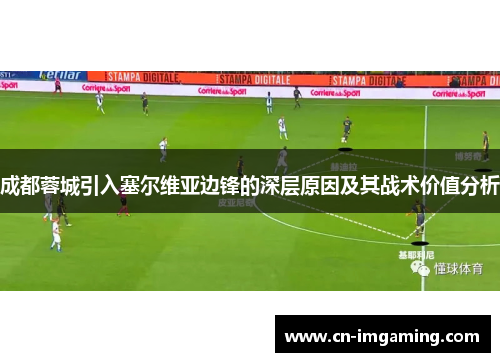 成都蓉城引入塞尔维亚边锋的深层原因及其战术价值分析 成都蓉城引入塞尔维亚边锋的深层原因及其战术价值分析