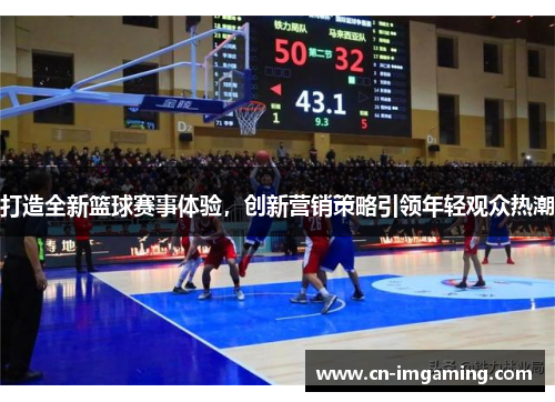 打造全新篮球赛事体验，创新营销策略引领年轻观众热潮