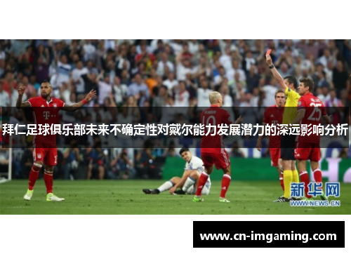 拜仁足球俱乐部未来不确定性对戴尔能力发展潜力的深远影响分析 拜仁足球俱乐部未来不确定性对戴尔能力发展潜力的深远影响分析