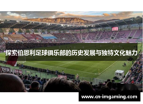 探索伯恩利足球俱乐部的历史发展与独特文化魅力 探索伯恩利足球俱乐部的历史发展与独特文化魅力